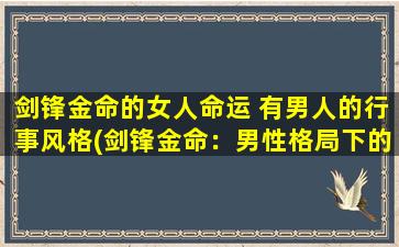 剑锋金命的女人命运 有男人的行事风格(剑锋金命：男性格局下的女命磨练)